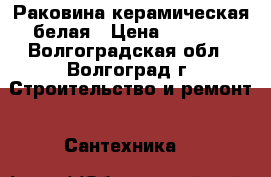 Раковина керамическая белая › Цена ­ 2 100 - Волгоградская обл., Волгоград г. Строительство и ремонт » Сантехника   